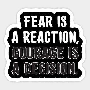 Fear is a reaction, courage is a decision. Sticker